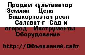 Продам культиватор “Земляк“ › Цена ­ 6 500 - Башкортостан респ., Салават г. Сад и огород » Инструменты. Оборудование   
